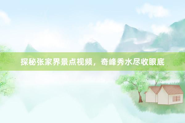 探秘张家界景点视频，奇峰秀水尽收眼底