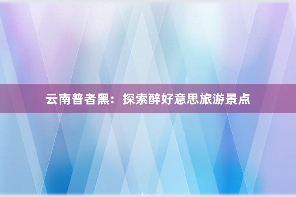 云南普者黑：探索醉好意思旅游景点