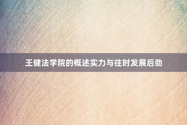王健法学院的概述实力与往时发展后劲
