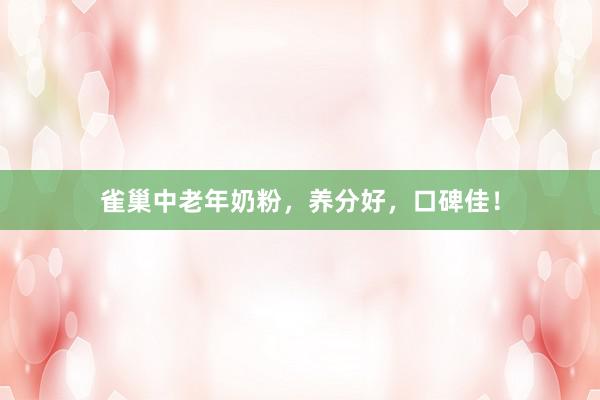 雀巢中老年奶粉，养分好，口碑佳！
