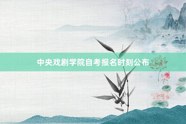 中央戏剧学院自考报名时刻公布