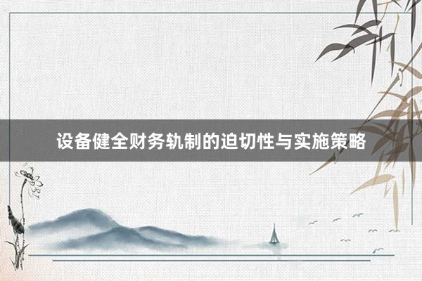 设备健全财务轨制的迫切性与实施策略