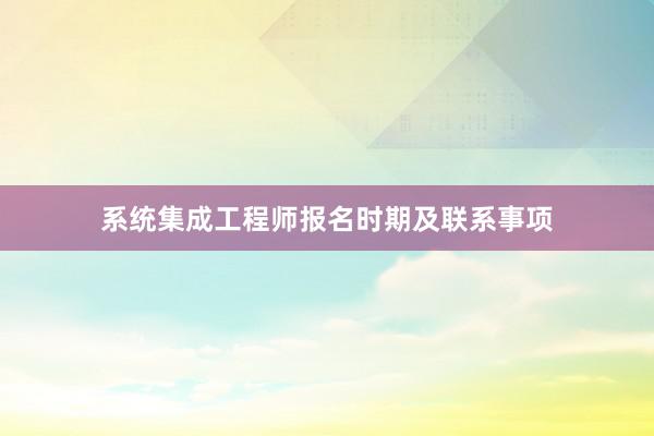系统集成工程师报名时期及联系事项