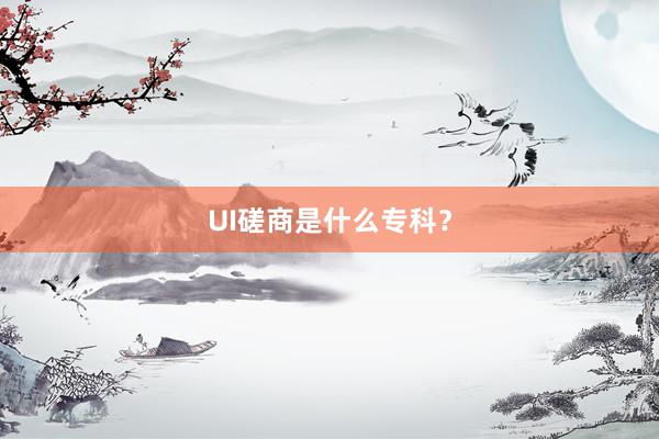 UI磋商是什么专科？
