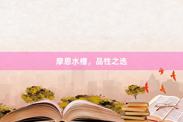 摩恩水槽，品性之选
