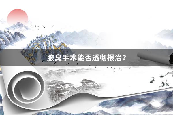 腋臭手术能否透彻根治？
