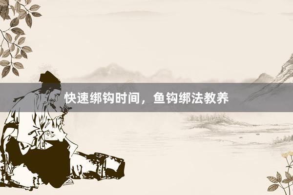 快速绑钩时间，鱼钩绑法教养